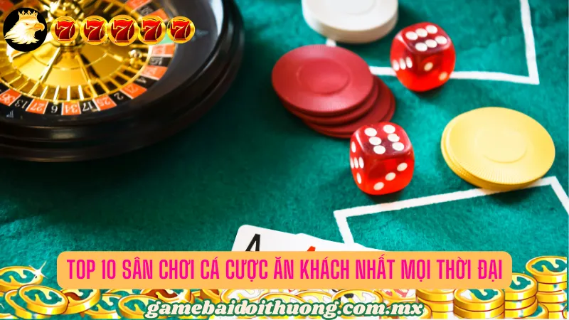Top 10 sân chơi cá độ ăn khách nhất mọi thời đại